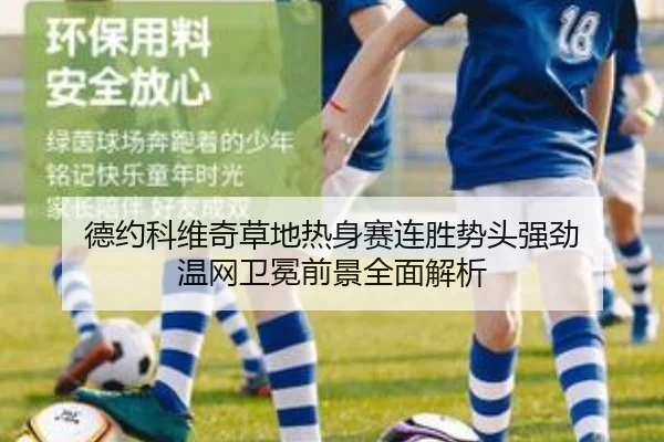 德约科维奇草地热身赛连胜势头强劲 温网卫冕前景全面解析